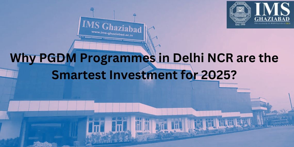 Why PGDM Programmes in Delhi NCR are the Smartest Investment for 2025?